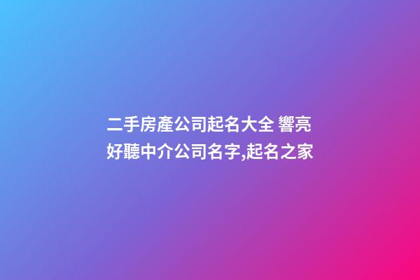 二手房產公司起名大全 響亮好聽中介公司名字,起名之家-第1張-公司起名-玄機派